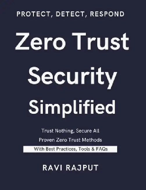 Zero Trust Security Simplified: The Zero Trust Security Blueprint Zero Trust for the Real World Zero Trust Security Made Easy Next-Gen Cybersecurity w by Ravi Rajput