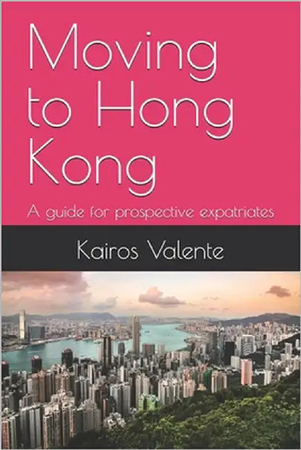 Moving to Hong Kong: A guide for prospective expatriates by Valente, Kairos