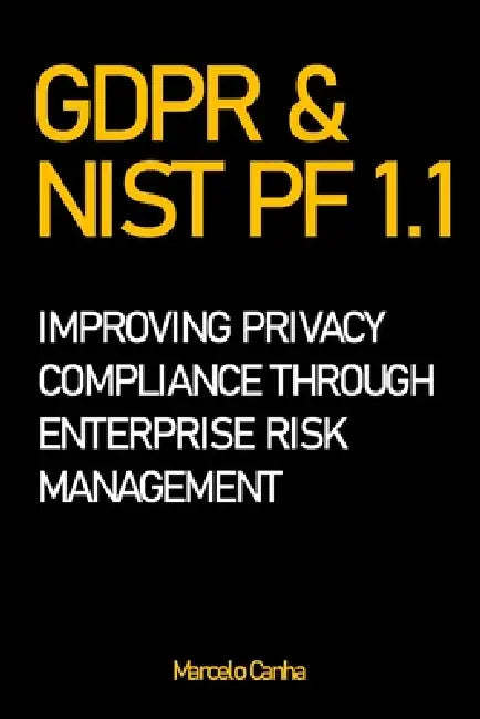 Gdpr & Nist Pf 1.1: Improving Privacy Compliance Through Enterprise Risk Management by Marcelo Canha