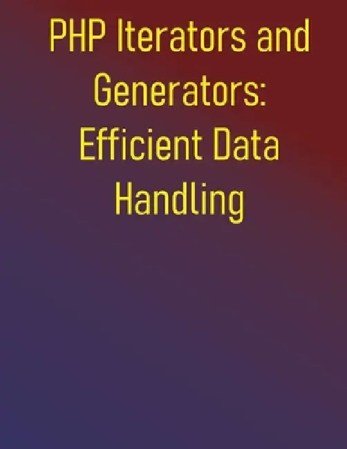 PHP Iterators and Generators: Efficient Data Handling: Process Large Datasets and Optimize Memory Usage: Build Scalable and Memory-Efficient Applicati by Phiquill Publishing