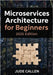 Microservices Architecture for Beginners (2025 Edition): A Beginner's Guide to Building Scalable and Modern Distributed Systems by Jude Callen