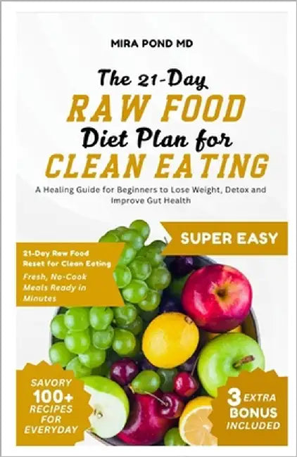The 21-Day Raw Food Diet Plan for Clean Eating: A Healing Guide for Beginners to Lose Weight, Detox and Improve Gut Health by Pond, Mira