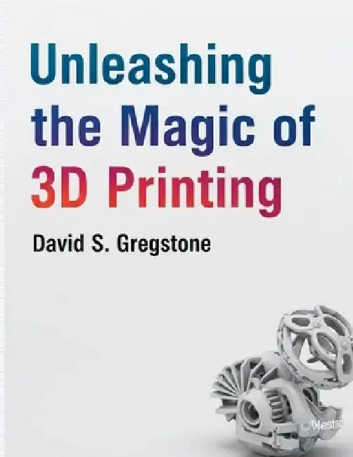 Unleashing the Magic of 3D Printing by David S. Gregstone