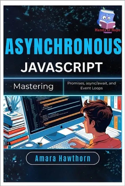Asynchronous JavaScript: Mastering Promises, async/await, and Event Loops by Hawthorn, Amara