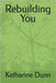 Rebuilding You by Dunn, Katharine