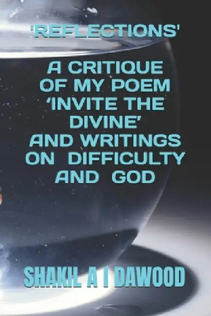 'Reflections': A Critique of My Poem 'Invite the Divine' and Writings on Difficulty and God by Shakil a. I. Dawood