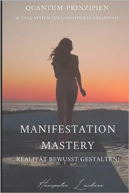 Manifestation-Mastery: Realität bewusst gestalten: Quantum-Prinzipien 30-Tage-System für garantierte Ergebnisse by Lachner, Hanspeter