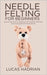 Needle Felting for Beginners: Step-by-Step Guide to Mastering Wool Sculpting Techniques and Creating Beautiful Handmade Art by Hadrian, Lucas