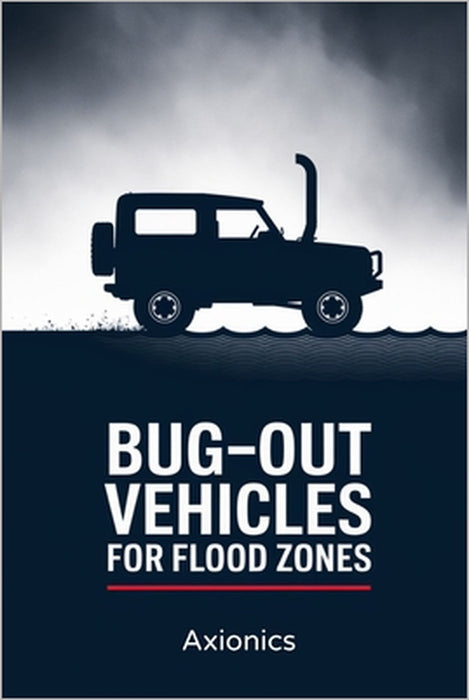 Bug-Out Vehicles for Flood Zones: Best Rigs, Modifications, and Escape Routes by Axionics Ltd