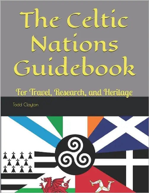 The Celtic Nations Guidebook: For Travel, Research, and Heritage by Clayton, Todd M., Jr.