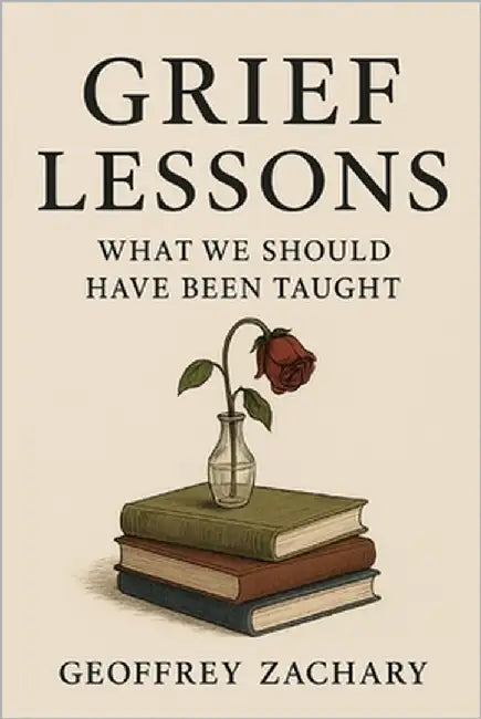 Grief Lessons: What We Should Have Been Taught by Zachary, Geoffrey
