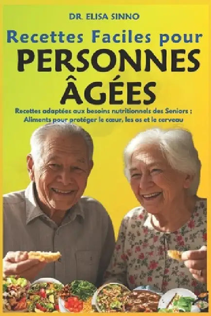 Recettes Faciles pour Personnes Âgées: Recettes adaptées aux besoins nutritionnels des Seniors; Aliments pour protéger le coeur, les os et le cerveau by Elisa Sinno
