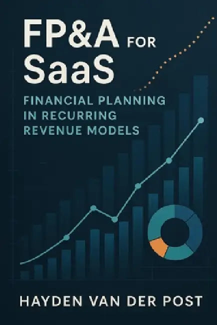 FP&A for SaaS: Financial Planning in Recurring Revenue Models: Mastering Forecasting, Metrics, and Strategic Finance in Subscription-Based Businesses by Danny Munrow, Hayden Van Der Post