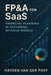 FP&A for SaaS: Financial Planning in Recurring Revenue Models: Mastering Forecasting, Metrics, and Strategic Finance in Subscription-Based Businesses by Danny Munrow, Hayden Van Der Post