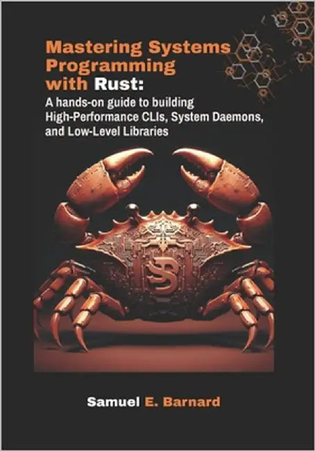 Mastering Systems Programming with Rust: A hands-on guide to building High-Performance CLIs, System Daemons, and Low-Level Libraries by E. Barnard, Samuel