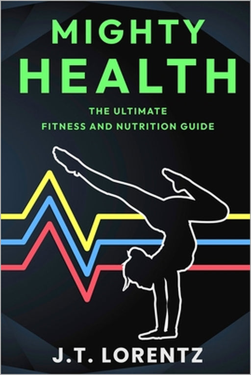 Mighty Health: The Ultimate Fitness and Nutrition Guide by John Taylor Lorentz