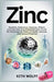 Zinc: Benefits, Deficiency, Sources, Effects and How One Overlooked Element Could Be Rewriting the Rules of Health, Disease, and Human Potential by Kith Wolff