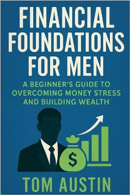 Financial Foundations for Men: A Beginner's Guide to Overcoming Money Stress and Building Wealth by Austin, Thomas