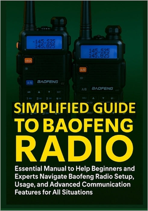 Simplified Guide to Baofeng Radio: Essential Manual to Help Beginners and Experts Navigate Baofeng Radio Setup, Usage, and Advanced Communication Feat by Clayton McGraw