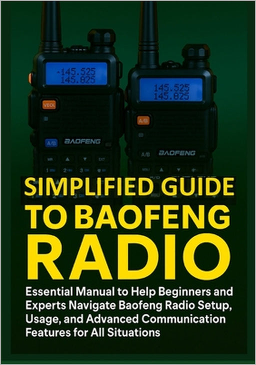 Simplified Guide to Baofeng Radio: Essential Manual to Help Beginners and Experts Navigate Baofeng Radio Setup, Usage, and Advanced Communication Feat by Clayton McGraw