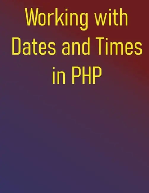 Working with Dates and Times in PHP: Your Essential Resource for PHP Date and Time Operations, from Core Concepts to Advanced Techniques by Phiquill Publishing