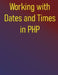 Working with Dates and Times in PHP: Your Essential Resource for PHP Date and Time Operations, from Core Concepts to Advanced Techniques by Phiquill Publishing