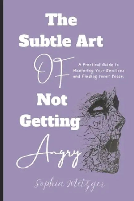 The Subtle Art of Not Getting Angry: A Practical Guide to Mastering Your Emotions and Finding Inner Peace by Sophia Metzger