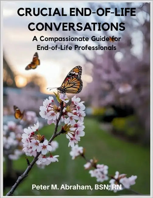 Crucial End-of-Life Conversations: A Compassionate Guide for End-of-Life Professionals by Abraham, Peter