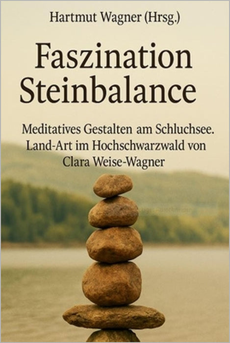 Faszination Steinbalance: Meditatives Gestalten am Schluchsee by Clara Weise-Wagner, Hartmut Wagner