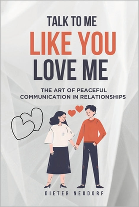 Talk to Me Like You Love Me: The Art of Peaceful Communication in Relationships by Dieter Neudorf