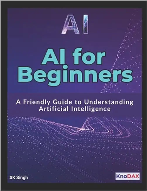 AI for Beginners: A Friendly Guide to Understanding Artificial Intelligence by Singh, Sk