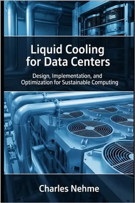 Liquid Cooling for Data Centers: Design, Implementation, and Optimization for Sustainable Computing by Nehme, Charles