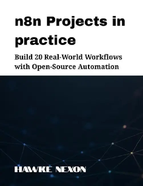 n8n Projects in practice: Build 20 Real-World Workflows with Open-Source Automation 
