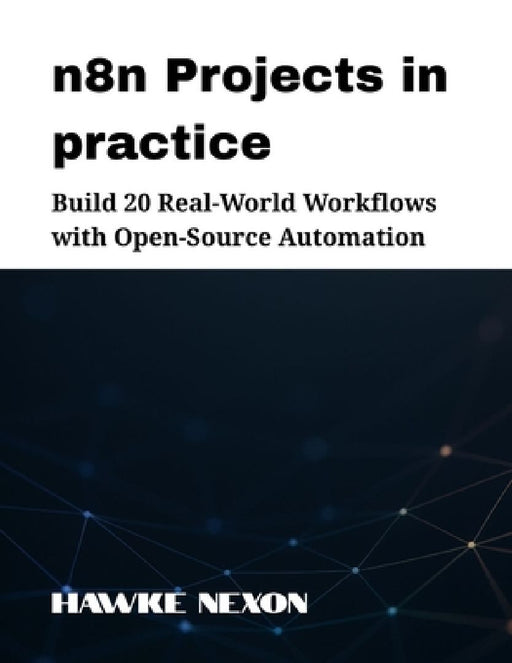 n8n Projects in practice: Build 20 Real-World Workflows with Open-Source Automation  by Hawke Nexon