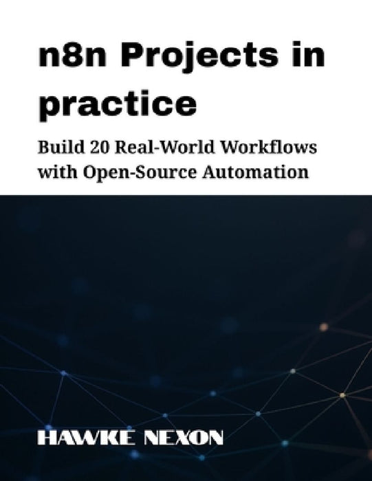 n8n Projects in practice: Build 20 Real-World Workflows with Open-Source Automation  by Hawke Nexon