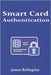 Smart Card Authentication: Concepts, Protocols, and Deployment by Relington, James