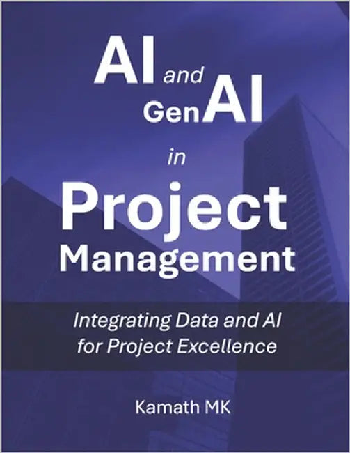 AI and GenAI in Project Management: Integrating Data and AI for Project Excellence by Mk, Kamath
