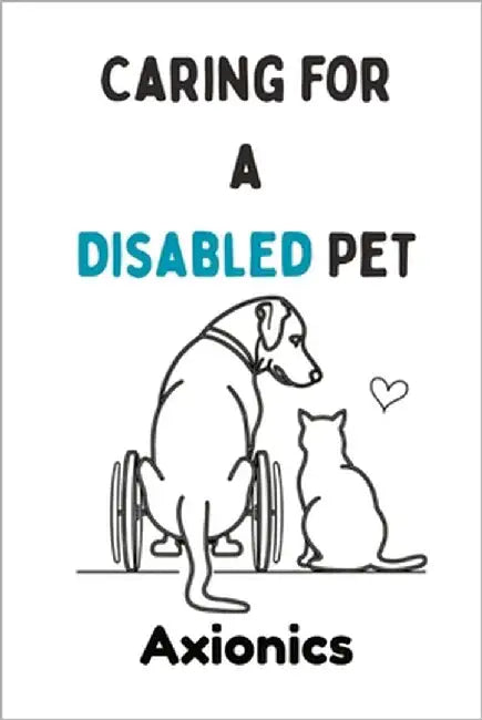 Caring for a Disabled Pet: Wheelchairs, Physical Therapy, and Adaptive Living for Dogs and Cats by Ltd, Axionics