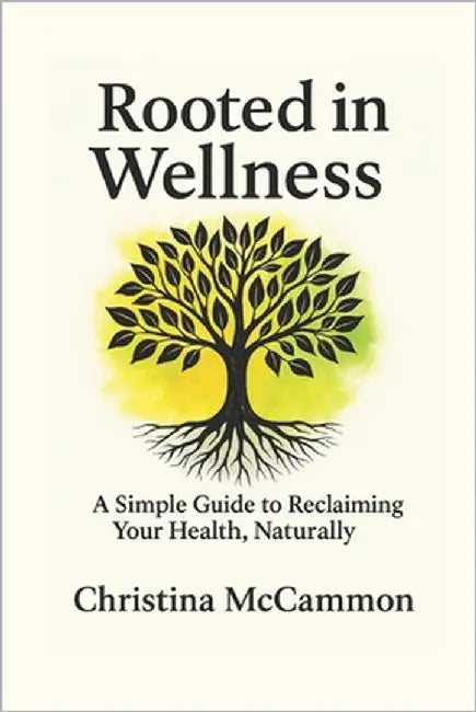 Rooted in Wellness: A Simple Guide to Reclaiming Your Health, Naturally by McCammon, Christina