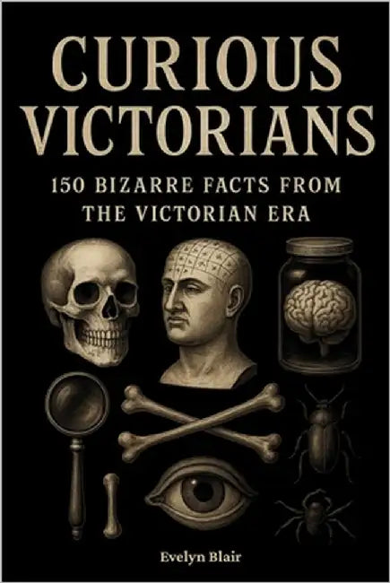 Curious Victorians: 150 Bizarre Facts From The Victorian Era by Blair, Evelyn