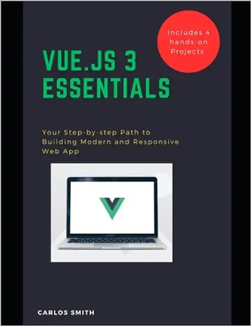 Vue.js 3 Essentials: Your Step-by-step Path to Building Modern and Responsive web App by Smith, Carlos