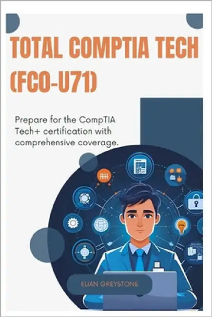 TOTAL CompTIA Tech (FC0-U71): Prepare for the CompTIA Tech+ certification with comprehensive coverage by Greystone, Elian
