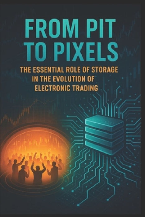 From Pit to Pixels: The Essential Role of Storage in the Evolution of Electronic Trading  by Feisal Anwar