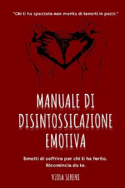 Manuale di Disintossicazione Emotiva: Guida per superare relazioni tossiche, ritrovare te stessa e ricominciare a vivere by Viola Sereni