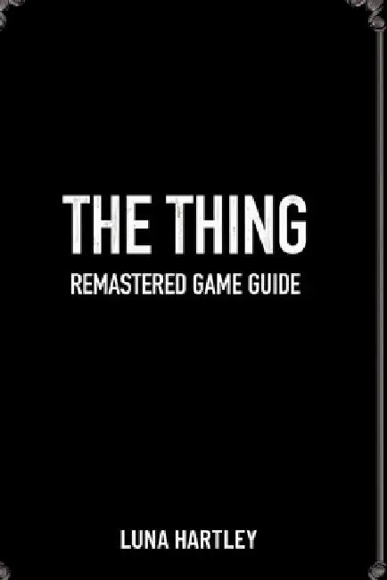 The Thing Remastered Game Guide: Strategies for Overcoming Impossible Odds by Luna Hartley