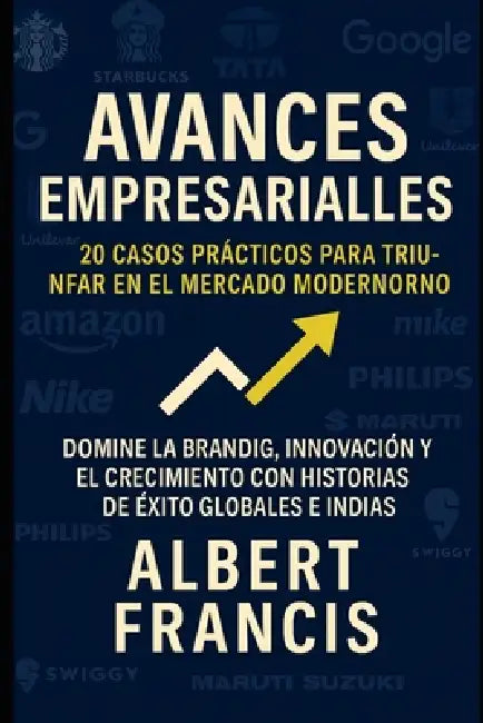 Avances empresariales: 20 casos prácticos para triunfar en el mercado moderno: Domine la marca, la innovación y el crecimiento con historias de éxito by Albert Francis