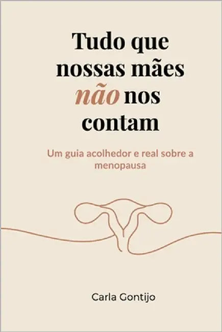 Tudo que nossas mães não nos contam: Um guia acolhedor e real sobre a menopausa by Gontijo, Carla