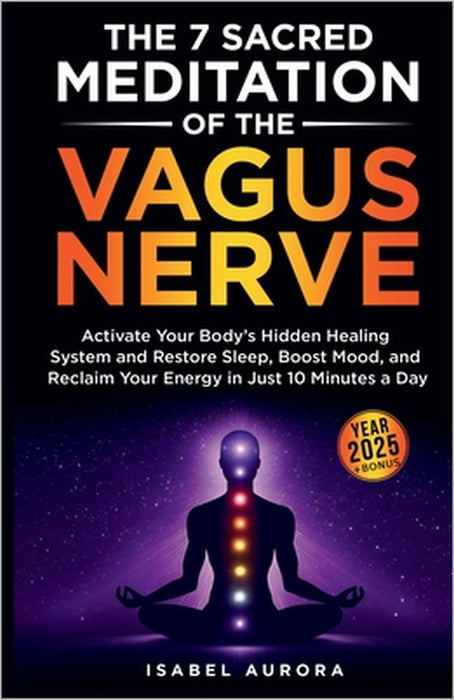 The 7 Sacred Meditations of the Vagus Nerve: Activate Your Body's Hidden Healing System and Restore Sleep, Boost Mood, and Reclaim Your Energy in Just by Isabel Aurora