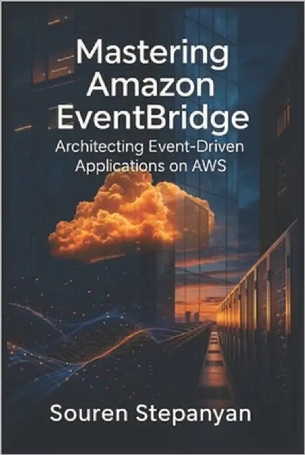 Mastering Amazon EventBridge: Architecting Event-Driven Applications on AWS by Stepanyan, Souren