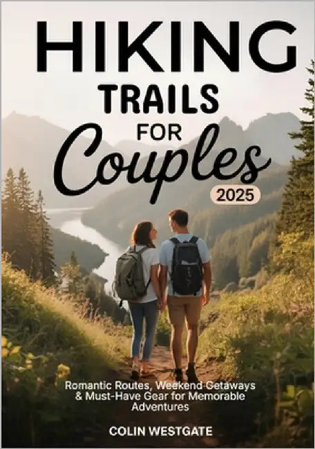 Hiking Trails For Couples 2025: Romantic Routes, Weekend Getaways & Must-Have Gear for Memorable Adventures by Westgate, Colin